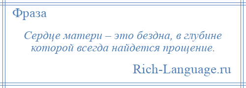
    Сердце матери – это бездна, в глубине которой всегда найдется прощение.