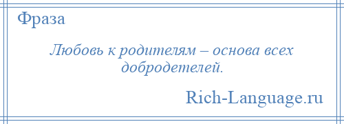 
    Любовь к родителям – основа всех добродетелей.