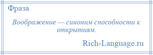 
    Воображение — синоним способности к открытиям.