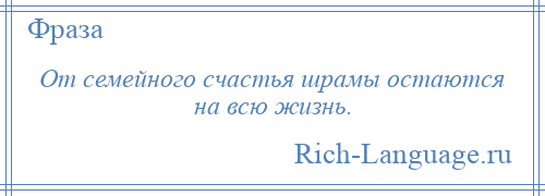 
    От семейного счастья шрамы остаются на всю жизнь.