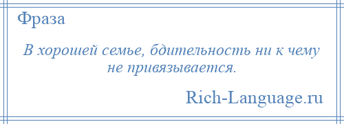 
    В хорошей семье, бдительность ни к чему не привязывается.