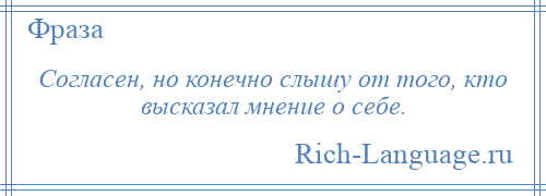 
    Согласен, но конечно слышу от того, кто высказал мнение о себе.