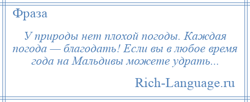 
    У природы нет плохой погоды. Каждая погода — благодать! Если вы в любое время года на Мальдивы можете удрать...
