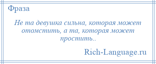 
    Не та девушка сильна, которая может отомстить, а та, которая может простить..