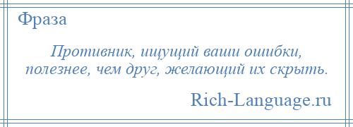
    Противник, ищущий ваши ошибки, полезнее, чем друг, желающий их скрыть.