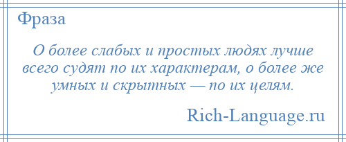 
    О более слабых и простых людях лучше всего судят по их характерам, о более же умных и скрытных — по их целям.
