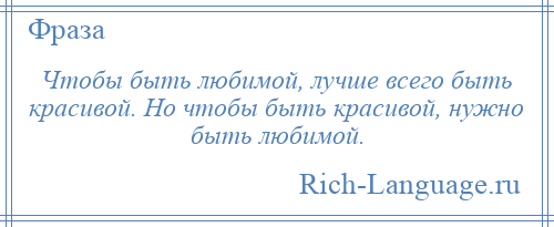 
    Чтобы быть любимой, лучше всего быть красивой. Но чтобы быть красивой, нужно быть любимой.