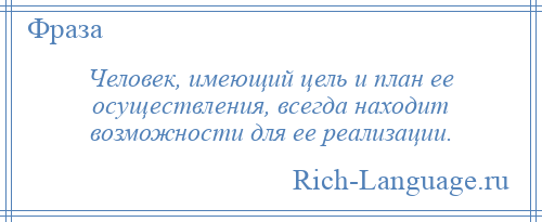 
    Человек, имеющий цель и план ее осуществления, всегда находит возможности для ее реализации.