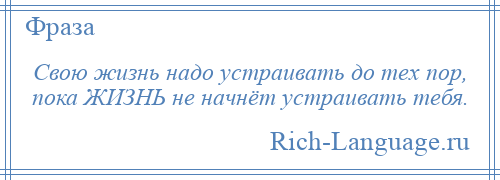 
    Свою жизнь надо устраивать до тех пор, пока ЖИЗНЬ не начнёт устраивать тебя.