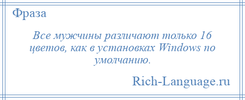 
    Все мужчины различают только 16 цветов, как в установках Windows по умолчанию.