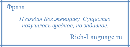 
    И создал Бог женщину. Существо получилось вредное, но забавное.