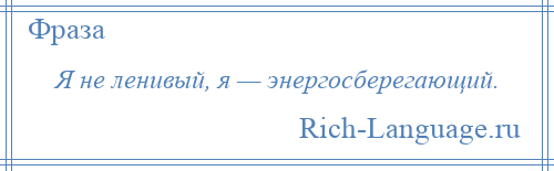 
    Я не ленивый, я — энергосберегающий.