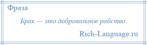 
    Брак — это добровольное рабство.