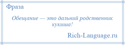 
    Обещание — это дальний родственник кукиша!