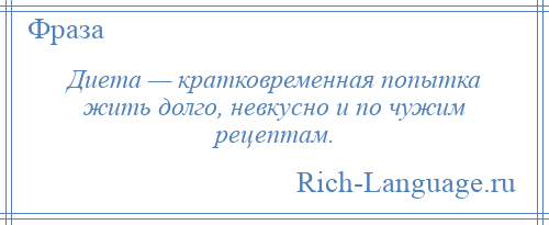 
    Диета — кратковременная попытка жить долго, невкусно и по чужим рецептам.