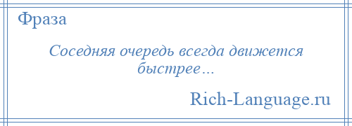 
    Соседняя очередь всегда движется быстрее…