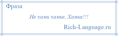 
    Не хами хамке, Хамка!!!