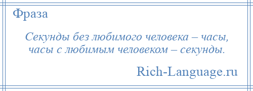 
    Секунды без любимого человека – часы, часы с любимым человеком – секунды.