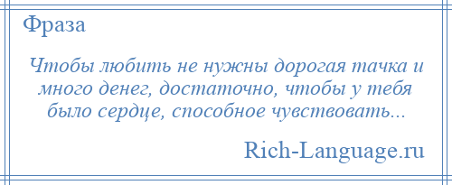 
    Чтобы любить не нужны дорогая тачка и много денег, достаточно, чтобы у тебя было сердце, способное чувствовать...