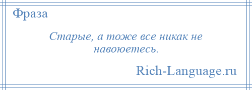 
    Старые, а тоже все никак не навоюетесь.