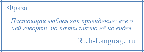 
    Настоящая любовь как привидение: все о ней говорят, но почти никто её не видел.