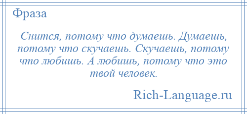 
    Снится, потому что думаешь. Думаешь, потому что скучаешь. Скучаешь, потому что любишь. А любишь, потому что это твой человек.