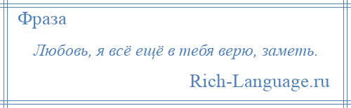 
    Любовь, я всё ещё в тебя верю, заметь.