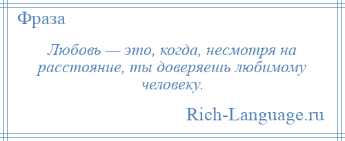 
    Любовь — это, когда, несмотря на расстояние, ты доверяешь любимому человеку.