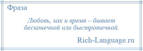 
    Любовь, как и время – бывает бесконечной или быстротечной.