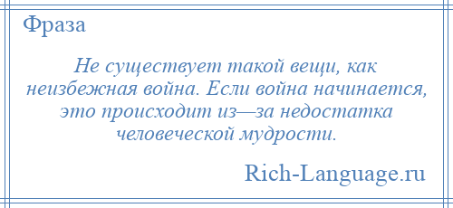 
    Не существует такой вещи, как неизбежная война. Если война начинается, это происходит из—за недостатка человеческой мудрости.