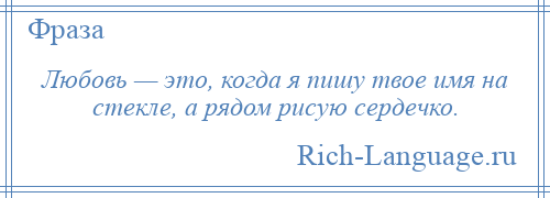 
    Любовь — это, когда я пишу твое имя на стекле, а рядом рисую сердечко.