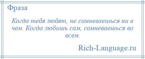 
    Когда тебя любят, не сомневаешься ни в чем. Когда любишь сам, сомневаешься во всем.