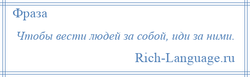 
    Чтобы вести людей за собой, иди за ними.