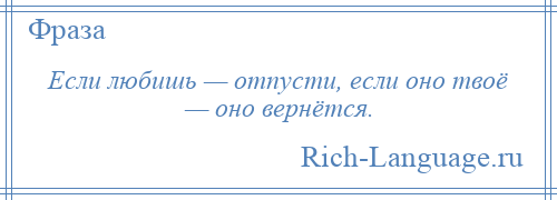 
    Если любишь — отпусти, если оно твоё — оно вернётся.