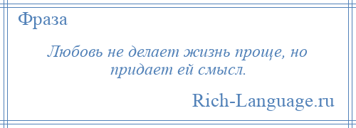 
    Любовь не делает жизнь проще, но придает ей смысл.