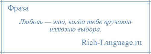 
    Любовь — это, когда тебе вручают иллюзию выбора.