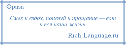 
    Смех и вздох, поцелуй и прощание — вот и вся наша жизнь.