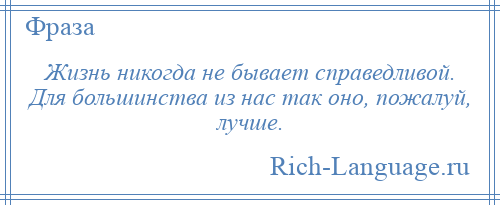 
    Жизнь никогда не бывает справедливой. Для большинства из нас так оно, пожалуй, лучше.