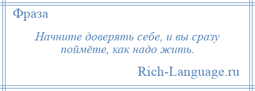 
    Начните доверять себе, и вы сразу поймёте, как надо жить.