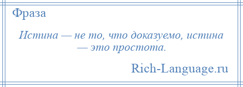 
    Истина — не то, что доказуемо, истина — это простота.