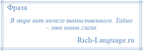 
    В мире нет ничего таинственного. Тайна – это наши глаза.