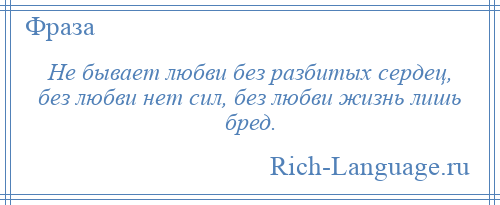 
    Не бывает любви без разбитых сердец, без любви нет сил, без любви жизнь лишь бред.