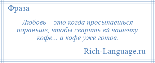 
    Любовь – это когда просыпаешься пораньше, чтобы сварить ей чашечку кофе... а кофе уже готов.