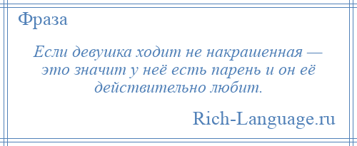 
    Если девушка ходит не накрашенная — это значит у неё есть парень и он её действительно любит.
