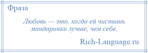 
    Любовь — это, когда ей чистишь мандаринки лучше, чем себе.