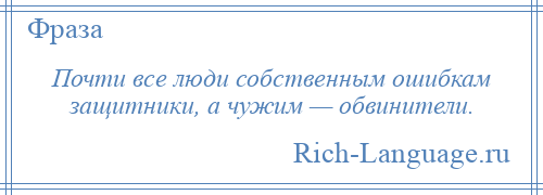 
    Почти все люди собственным ошибкам защитники, а чужим — обвинители.