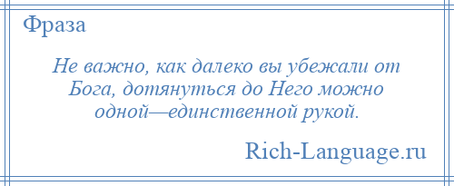 
    Не важно, как далеко вы убежали от Бога, дотянуться до Него можно одной—единственной рукой.