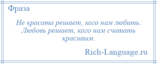 
    Не красота решает, кого нам любить. Любовь решает, кого нам считать красивым.