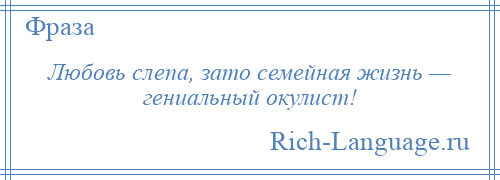 
    Любовь слепа, зато семейная жизнь — гениальный окулист!