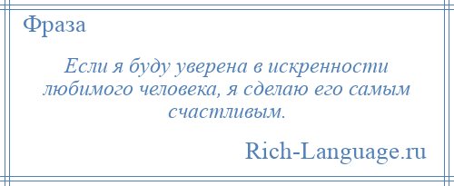 
    Если я буду уверена в искренности любимого человека, я сделаю его самым счастливым.
